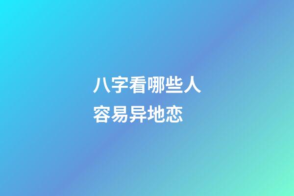 八字看哪些人容易异地恋