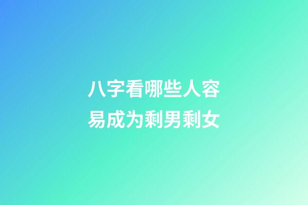 八字看哪些人容易成为剩男剩女