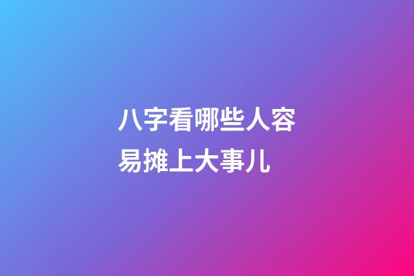 八字看哪些人容易摊上大事儿