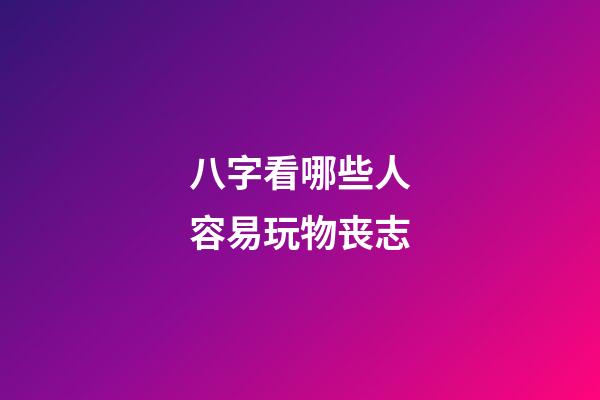 八字看哪些人容易玩物丧志