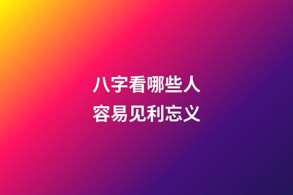 八字看哪些人容易见利忘义