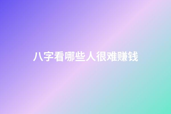 八字看哪些人很难赚钱