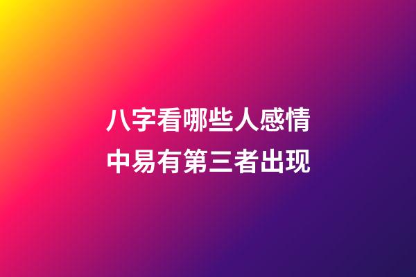 八字看哪些人感情中易有第三者出现