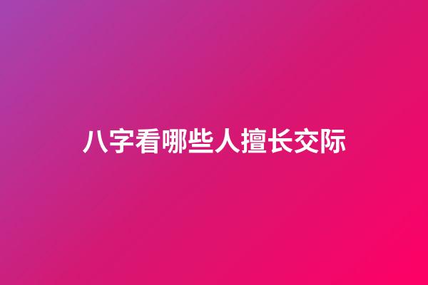 八字看哪些人擅长交际