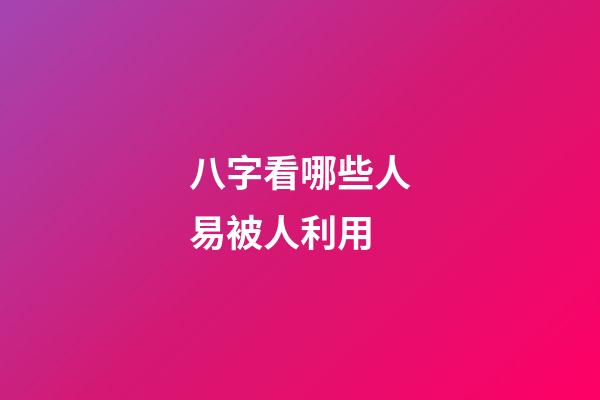 八字看哪些人易被人利用