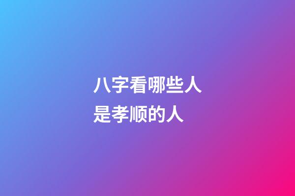 八字看哪些人是孝顺的人