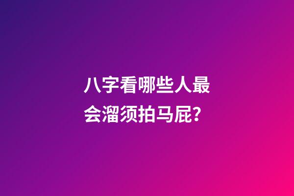 八字看哪些人最会溜须拍马屁？