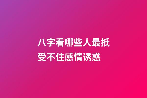 八字看哪些人最抵受不住感情诱惑