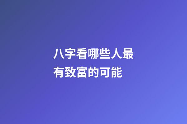 八字看哪些人最有致富的可能