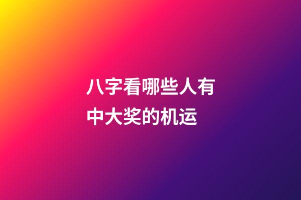 八字看哪些人有中大奖的机运