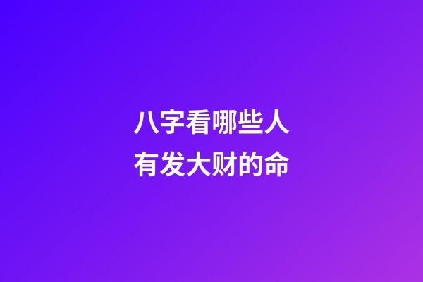 八字看哪些人有发大财的命