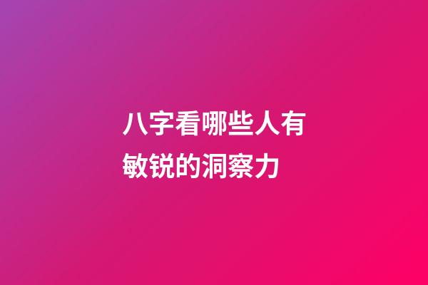 八字看哪些人有敏锐的洞察力