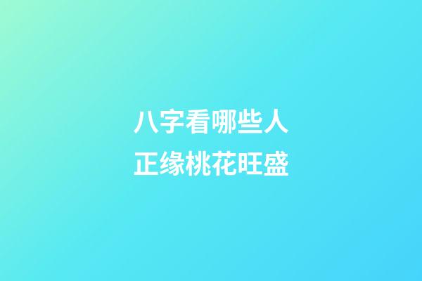 八字看哪些人正缘桃花旺盛
