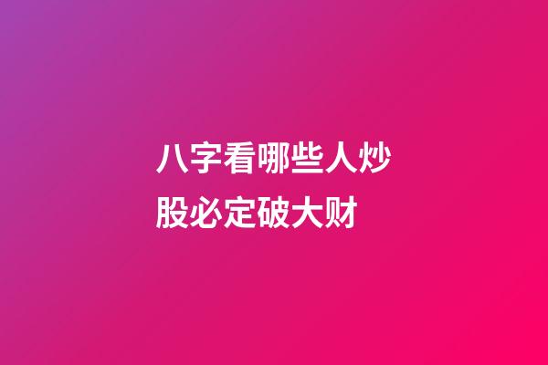 八字看哪些人炒股必定破大财