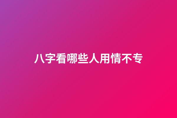 八字看哪些人用情不专