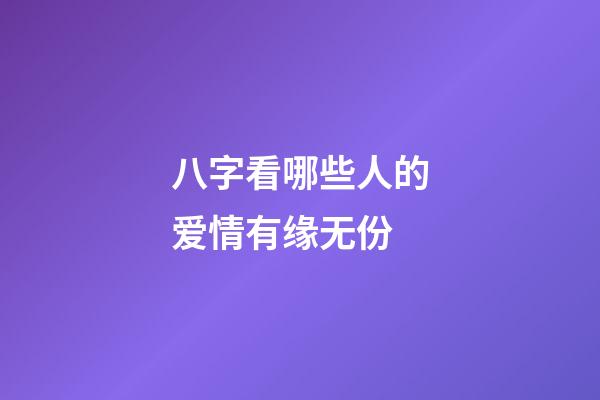 八字看哪些人的爱情有缘无份