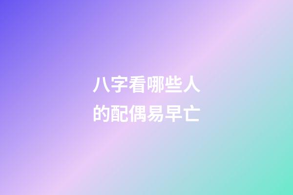 八字看哪些人的配偶易早亡