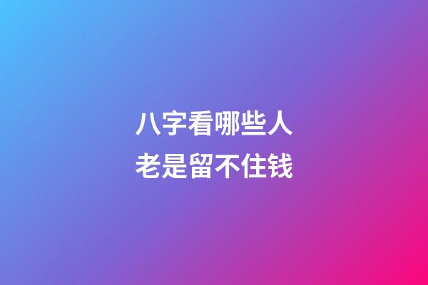 八字看哪些人老是留不住钱?