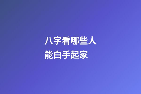 八字看哪些人能白手起家