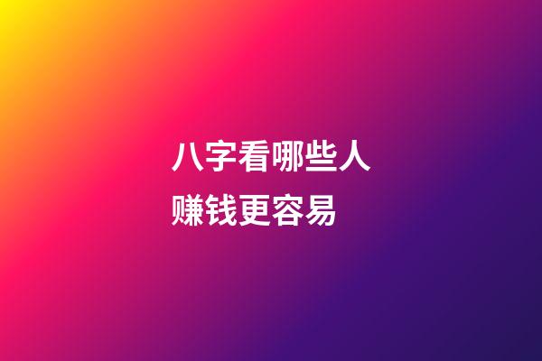 八字看哪些人赚钱更容易