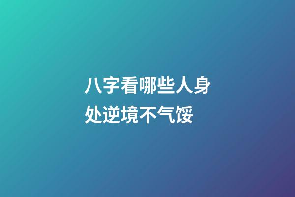 八字看哪些人身处逆境不气馁