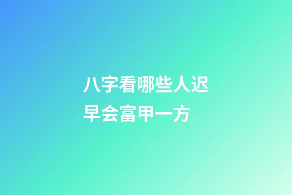 八字看哪些人迟早会富甲一方