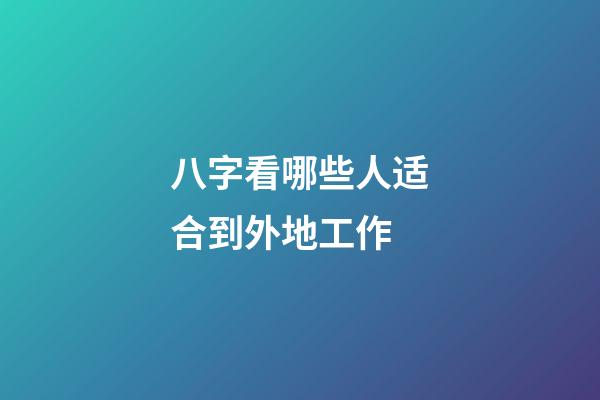 八字看哪些人适合到外地工作