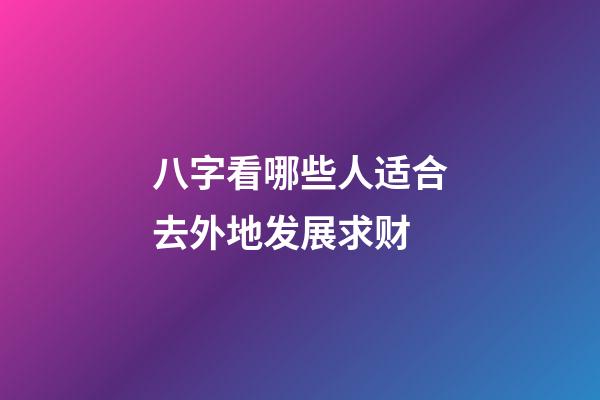 八字看哪些人适合去外地发展求财?