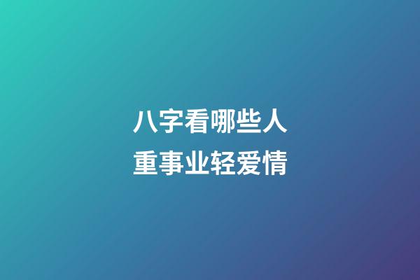 八字看哪些人重事业轻爱情