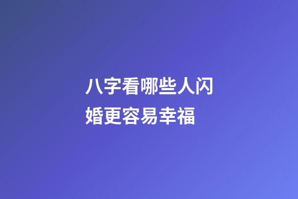 八字看哪些人闪婚更容易幸福