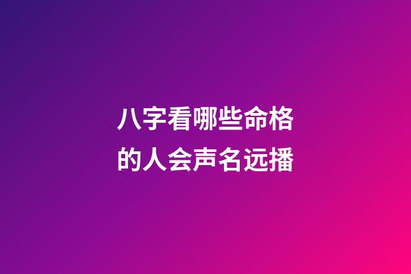 八字看哪些命格的人会声名远播