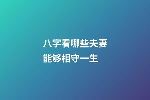 八字看哪些夫妻能够相守一生