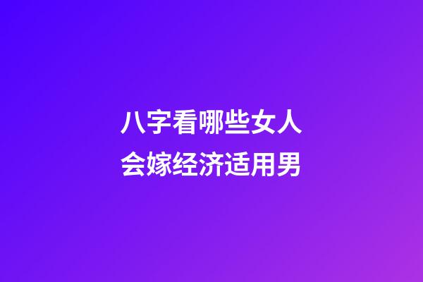 八字看哪些女人会嫁经济适用男