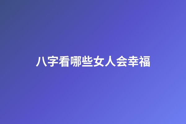 八字看哪些女人会幸福