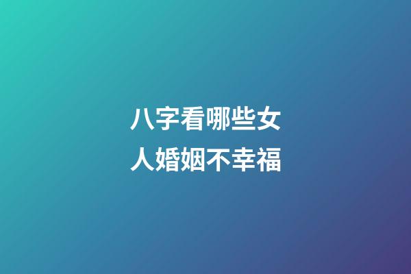 八字看哪些女人婚姻不幸福
