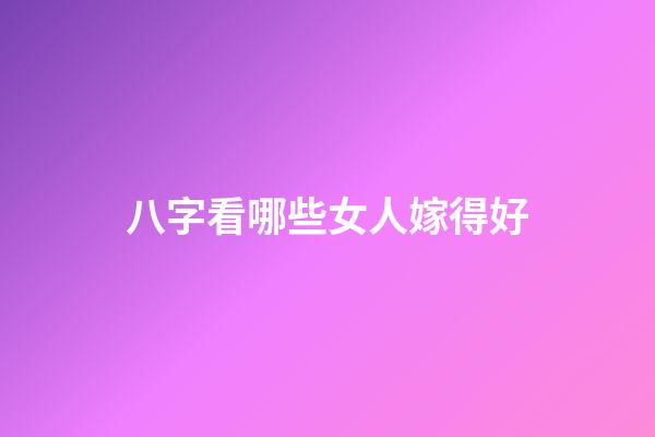 八字看哪些女人嫁得好
