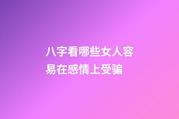 八字看哪些女人容易在感情上受骗