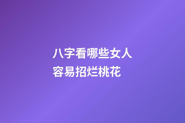八字看哪些女人容易招烂桃花