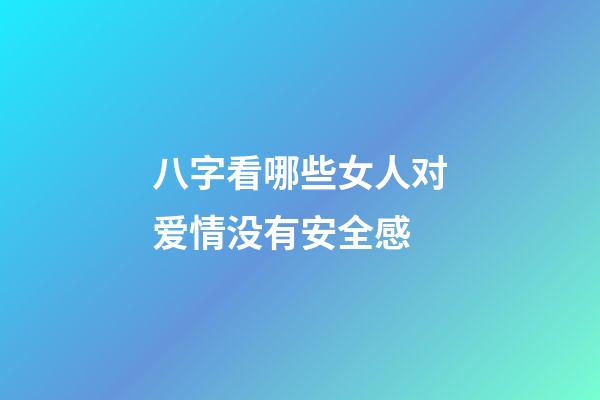 八字看哪些女人对爱情没有安全感