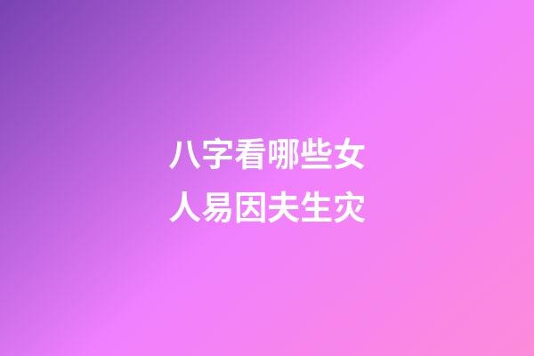 八字看哪些女人易因夫生灾