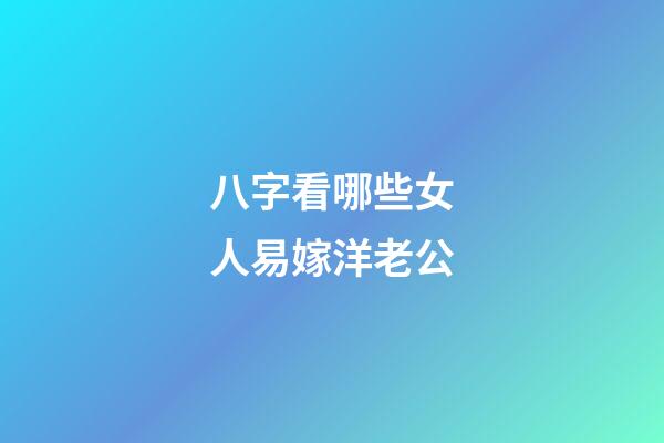 八字看哪些女人易嫁洋老公