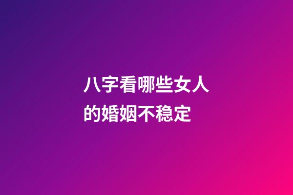 八字看哪些女人的婚姻不稳定