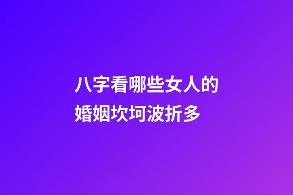 八字看哪些女人的婚姻坎坷波折多