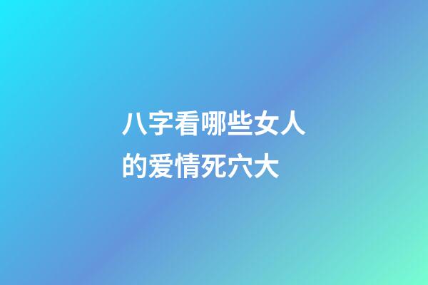八字看哪些女人的爱情死穴大