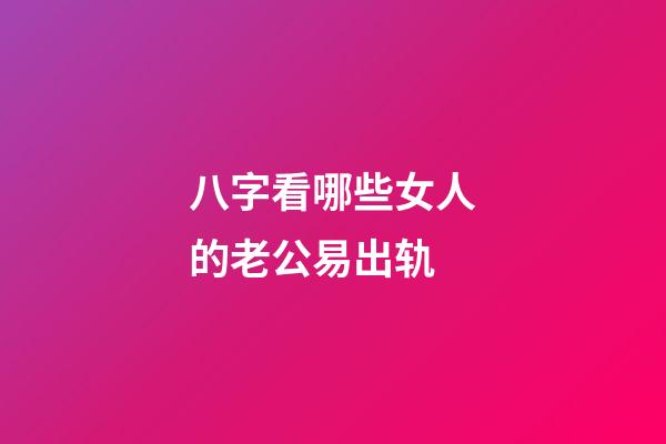 八字看哪些女人的老公易出轨