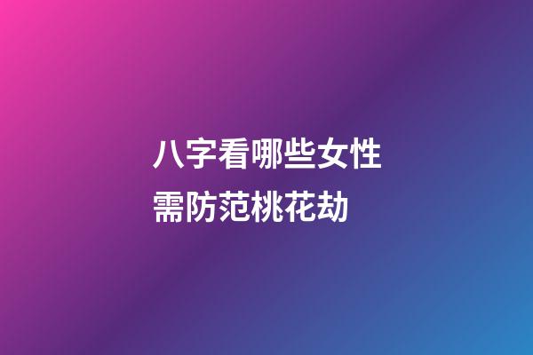 八字看哪些女性需防范桃花劫