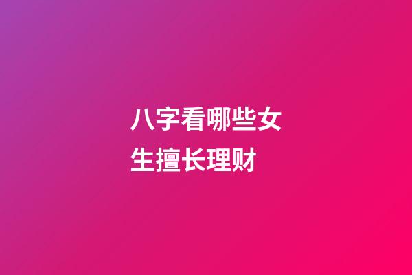八字看哪些女生擅长理财