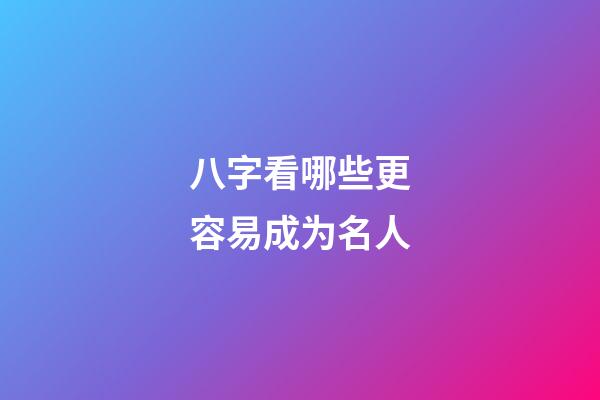 八字看哪些更容易成为名人
