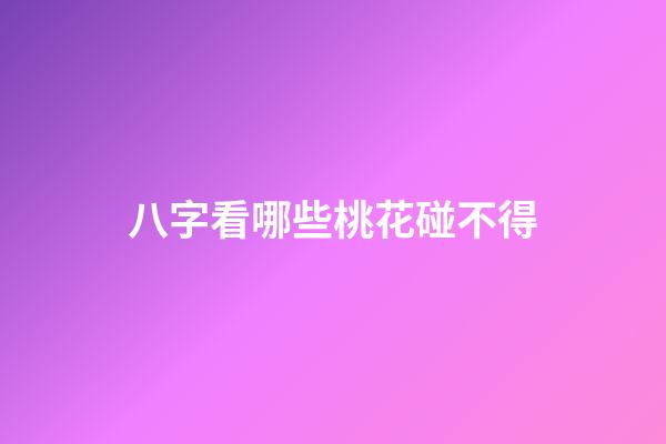 八字看哪些桃花碰不得