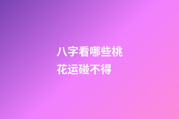 八字看哪些桃花运碰不得